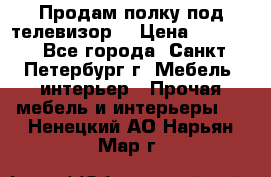 Продам полку под телевизор  › Цена ­ 2 000 - Все города, Санкт-Петербург г. Мебель, интерьер » Прочая мебель и интерьеры   . Ненецкий АО,Нарьян-Мар г.